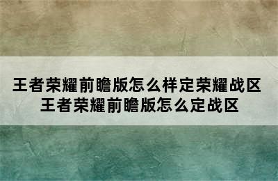 王者荣耀前瞻版怎么样定荣耀战区 王者荣耀前瞻版怎么定战区